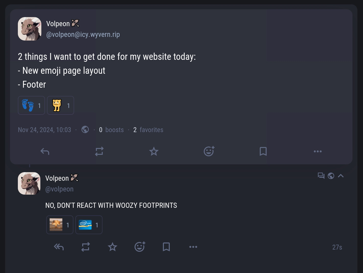 A post by me:
"2 things I want to get done for my website today:
- New emoji page layout
- Footer"
2 people reacted with emojis, one of them being footprints with a woozy face and the other being a woozy neocat with legs.

Response by me: "NO, DON'T REACT WITH WOOZY FOOTPRINTS"