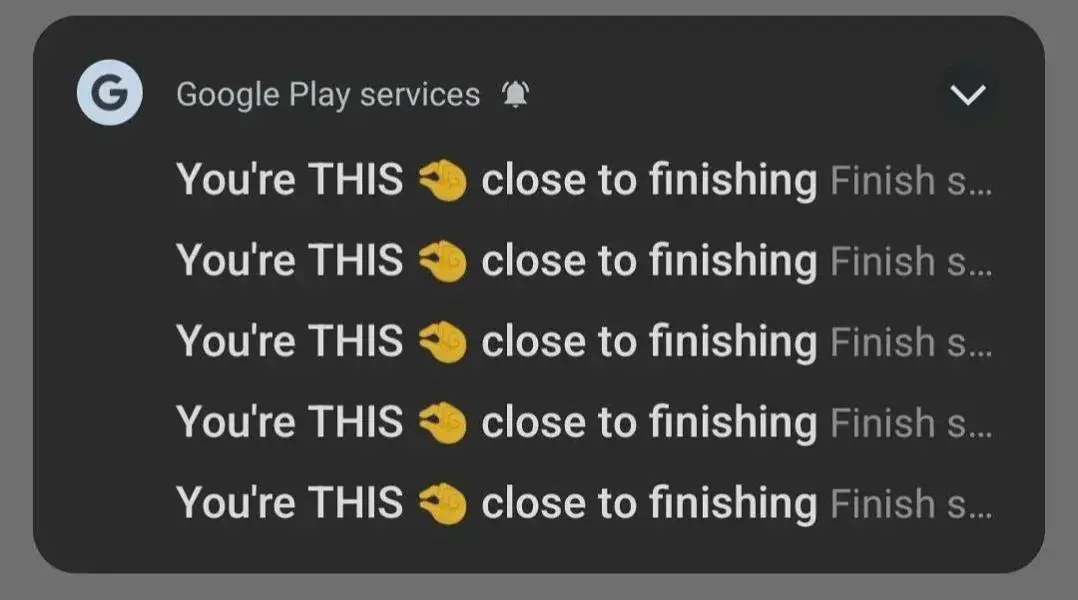 A notification group by Google Play services consisting of the same notification 5 times: You're THIS 🤏 close to finishing