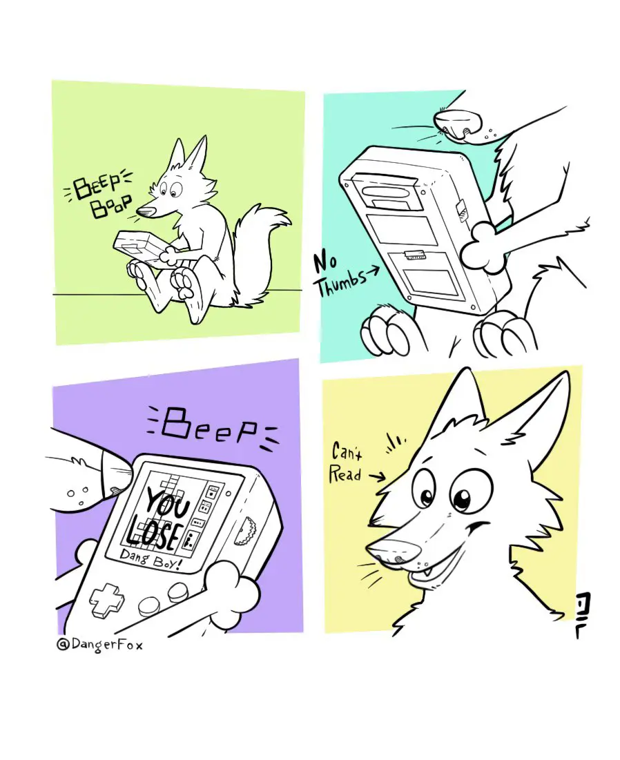 4 panel comic.
1: An anthro fox is sitting on the ground playing with a very large handheld console.
2: The panel is zoomed in on their paws, pointing out that they have no thumbs.
3: The console's display is shown with a game over screen.
4: Close-up of the fox and an arrow labelled "can't read" pointing at them.