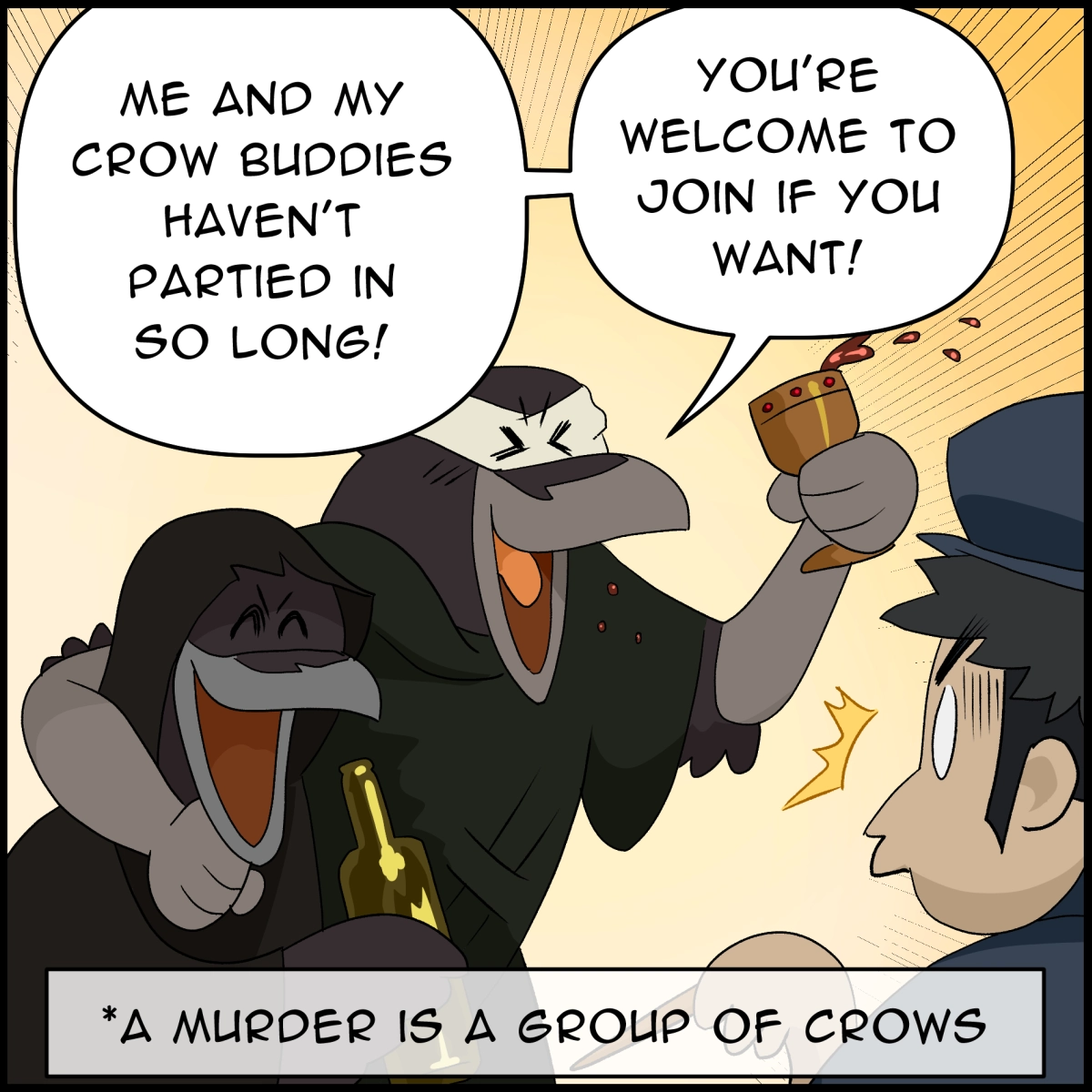 Comic panel 3: The art style is different, changing to be funny and lighthearted. It shows 2 crows arm in arm drinking wine and being cheerful. One of them says 2Me and my crow buddies haven't partied in so long! You're welcome to join if you want!" An info box below says "A murder is a group of crows."
The officer is surprised.