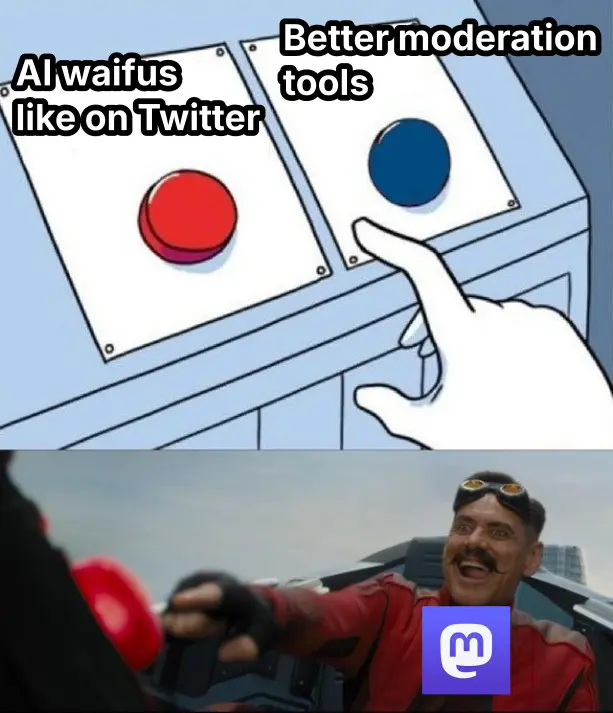 A 2-part meme. The first half shows a red button labelled "AI waifus like on Twitter" and a blue button labelled "Better moderation tools". There's a hand in the foreground hovering between both buttons.
The second half is a screen capture of the movie "Sonic" showing the villain about to push a red button with an overly excited facial expression.